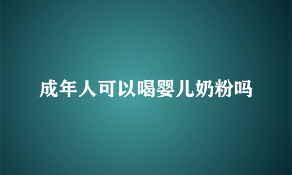 成年人可以喝婴儿奶粉吗