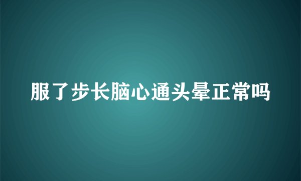 服了步长脑心通头晕正常吗