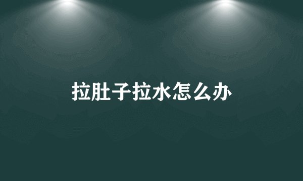 拉肚子拉水怎么办