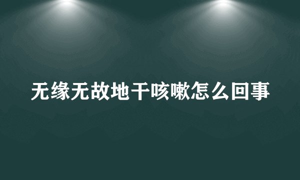 无缘无故地干咳嗽怎么回事
