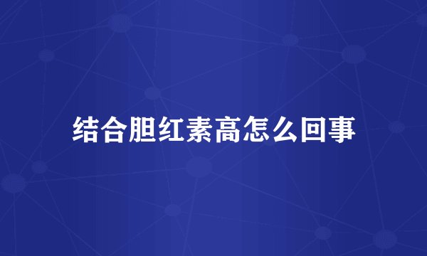 结合胆红素高怎么回事