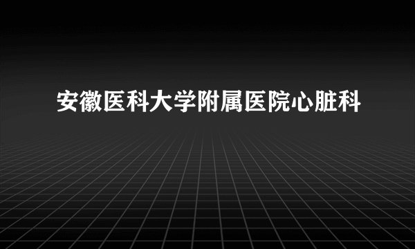 安徽医科大学附属医院心脏科