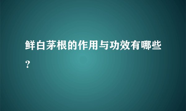 鲜白茅根的作用与功效有哪些？