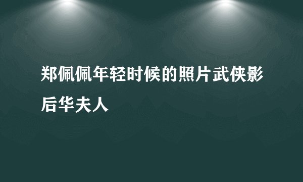 郑佩佩年轻时候的照片武侠影后华夫人