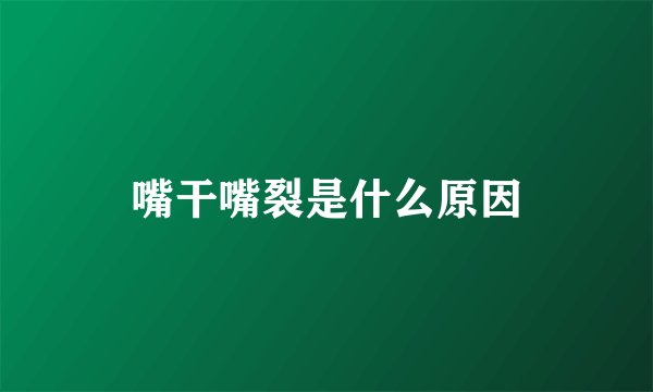 嘴干嘴裂是什么原因