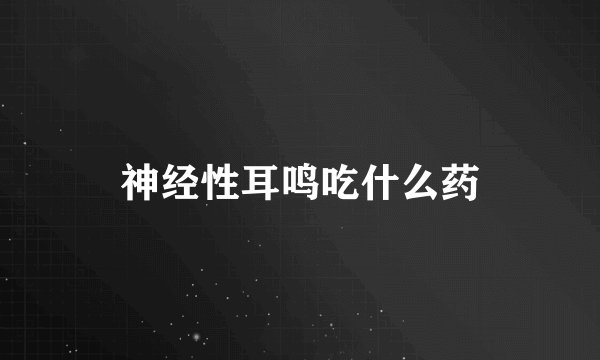 神经性耳鸣吃什么药