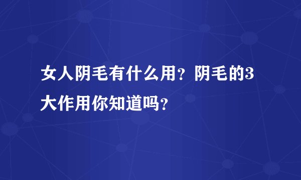女人阴毛有什么用？阴毛的3大作用你知道吗？