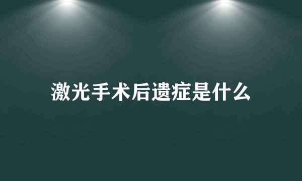 激光手术后遗症是什么