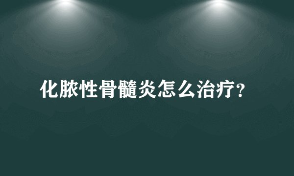 化脓性骨髓炎怎么治疗？