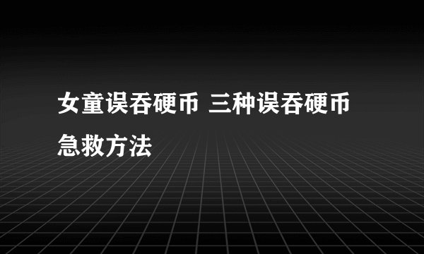 女童误吞硬币 三种误吞硬币急救方法