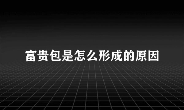 富贵包是怎么形成的原因