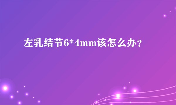 左乳结节6*4mm该怎么办？