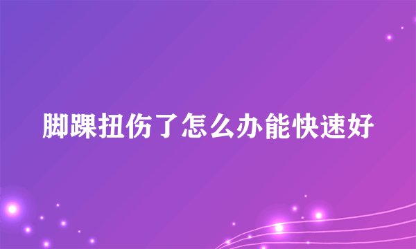 脚踝扭伤了怎么办能快速好