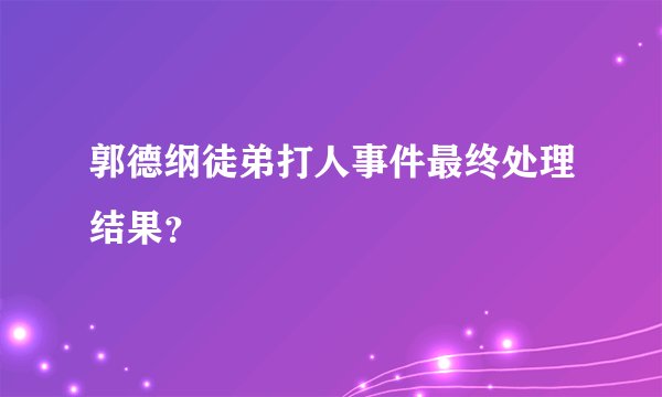郭德纲徒弟打人事件最终处理结果？
