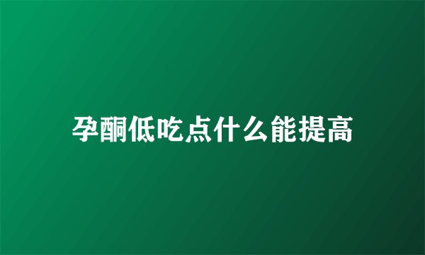 孕酮低吃点什么能提高