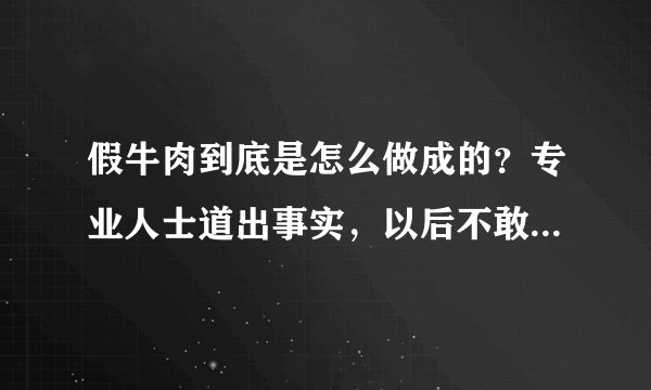 假牛肉到底是怎么做成的？专业人士道出事实，以后不敢随便乱买了