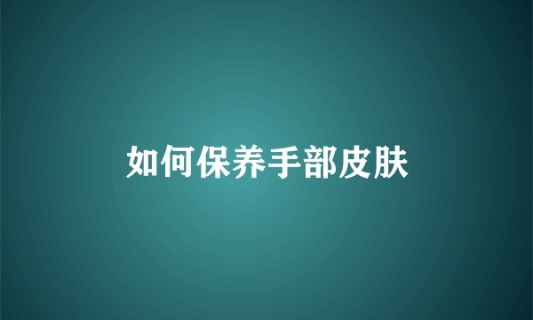 如何保养手部皮肤
