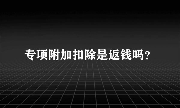 专项附加扣除是返钱吗？