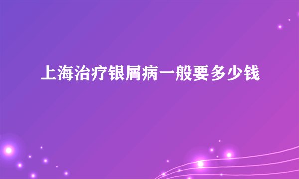 上海治疗银屑病一般要多少钱