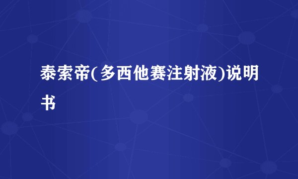 泰索帝(多西他赛注射液)说明书