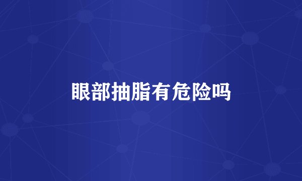 眼部抽脂有危险吗