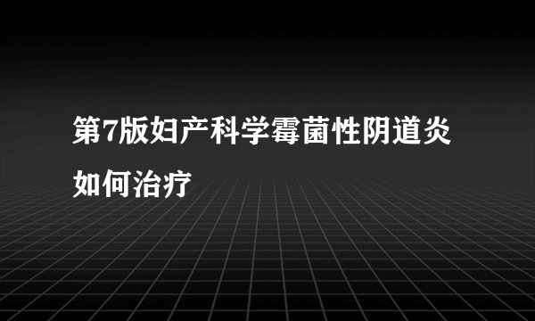 第7版妇产科学霉菌性阴道炎如何治疗