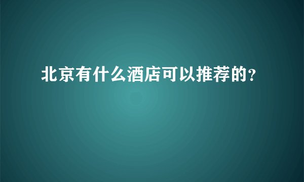 北京有什么酒店可以推荐的?