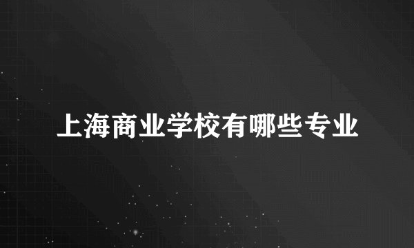 上海商业学校有哪些专业