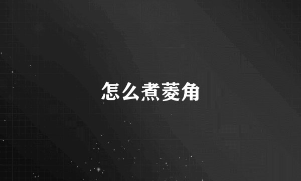 怎么煮菱角