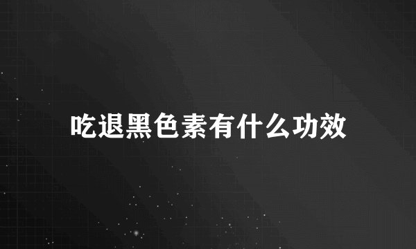 吃退黑色素有什么功效
