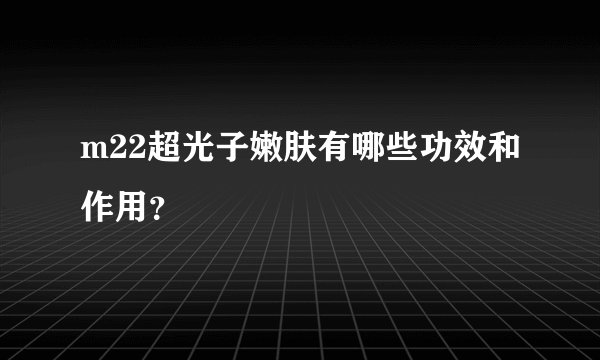 m22超光子嫩肤有哪些功效和作用？