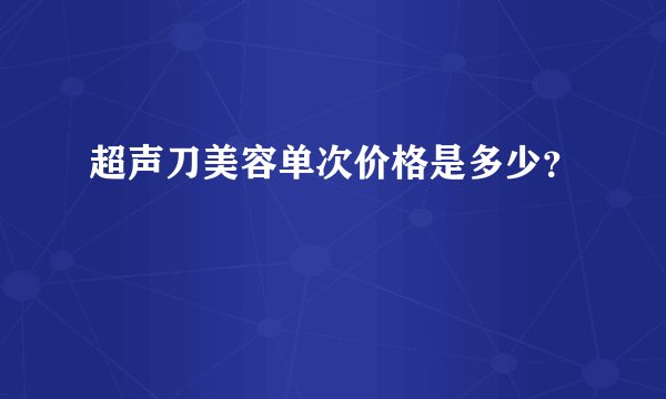 超声刀美容单次价格是多少？