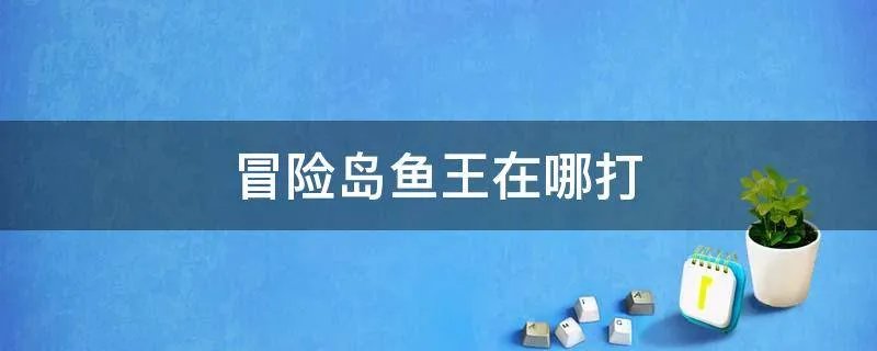 冒险岛鱼王在哪打