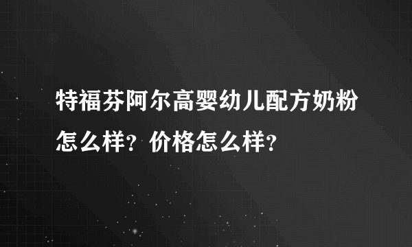 特福芬阿尔高婴幼儿配方奶粉怎么样？价格怎么样？