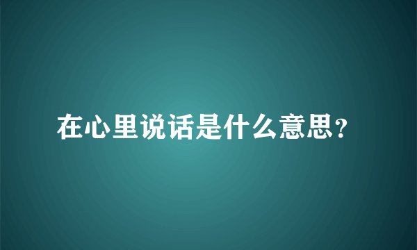 在心里说话是什么意思?