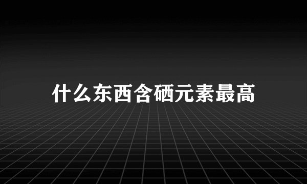 什么东西含硒元素最高