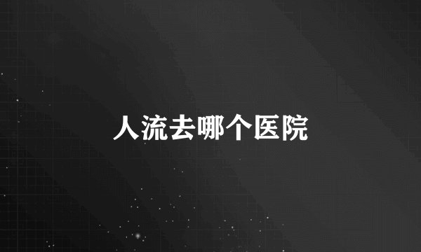 人流去哪个医院