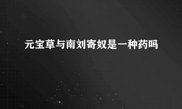 元宝草与南刘寄奴是一种药吗