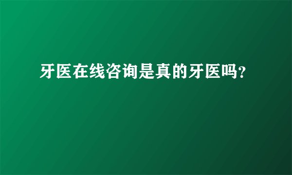 牙医在线咨询是真的牙医吗？