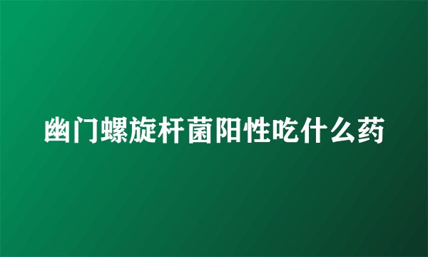 幽门螺旋杆菌阳性吃什么药