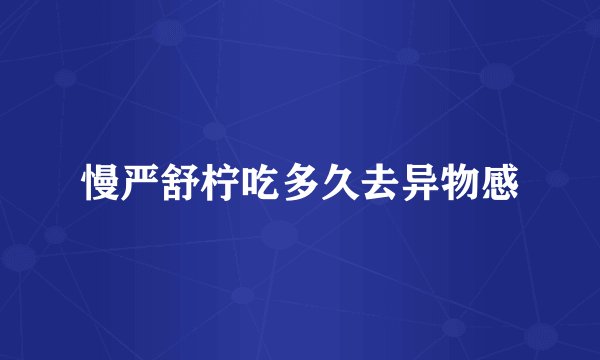 慢严舒柠吃多久去异物感