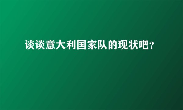 谈谈意大利国家队的现状吧？
