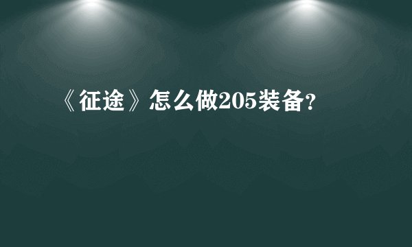 《征途》怎么做205装备?