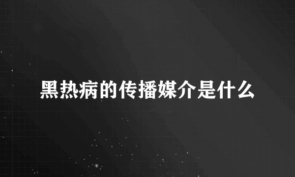 黑热病的传播媒介是什么