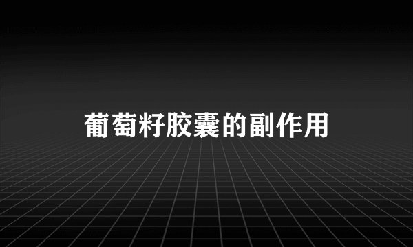 葡萄籽胶囊的副作用