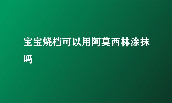 宝宝烧档可以用阿莫西林涂抹吗