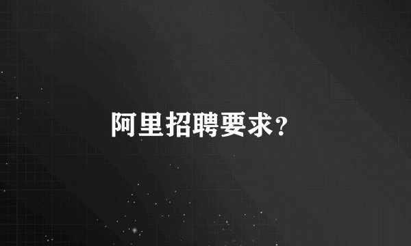 阿里招聘要求？