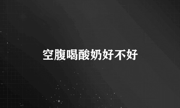 空腹喝酸奶好不好
