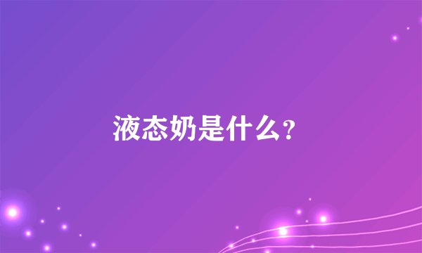 液态奶是什么？