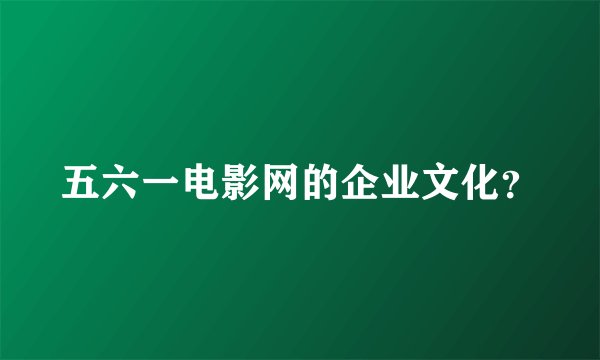 五六一电影网的企业文化？